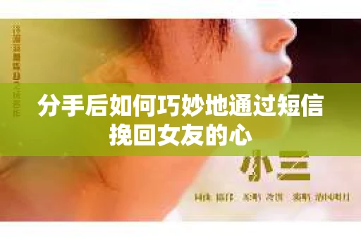 分手后如何巧妙地通过短信挽回女友的心