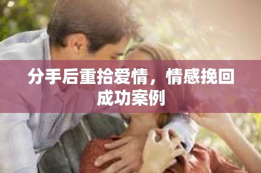 分手后重拾爱情，情感挽回成功案例