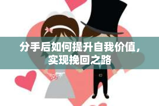 分手后如何提升自我价值，实现挽回之路