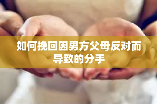 如何挽回因男方父母反对而导致的分手