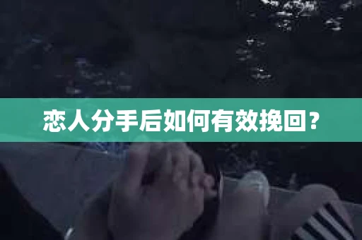 恋人分手后如何有效挽回？