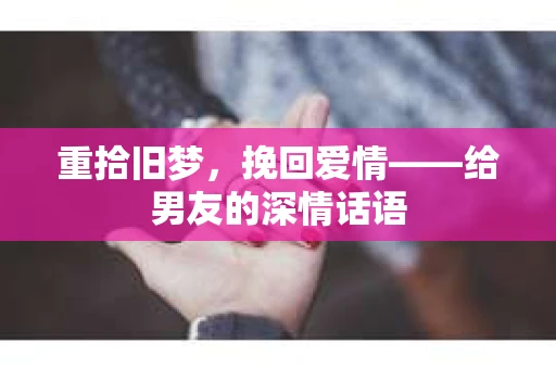 重拾旧梦，挽回爱情——给男友的深情话语