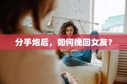 分手炮后，如何挽回女友？
