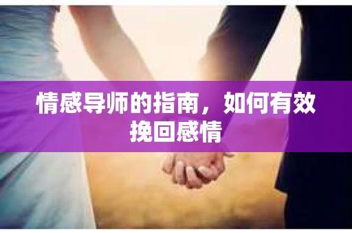 情感导师的指南，如何有效挽回感情