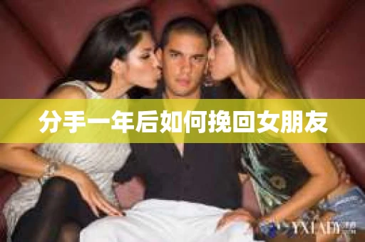 分手一年后如何挽回女朋友