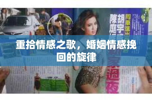 重拾情感之歌，婚姻情感挽回的旋律