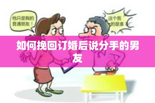 如何挽回订婚后说分手的男友