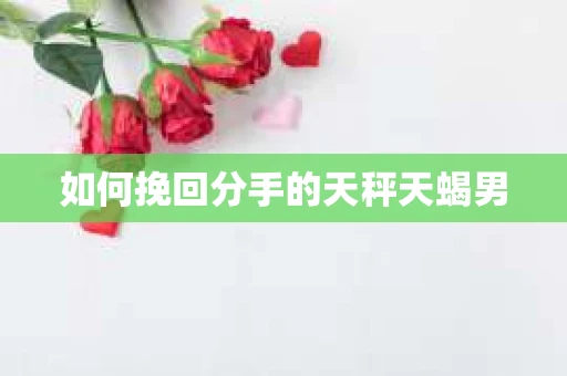 如何挽回分手的天秤天蝎男