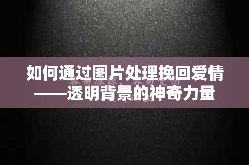 如何通过图片处理挽回爱情——透明背景的神奇力量