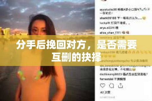 分手后挽回对方，是否需要互删的抉择