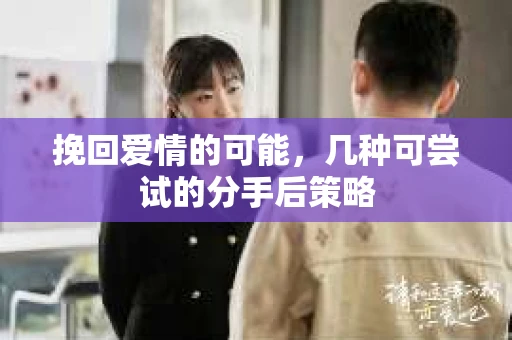 挽回爱情的可能，几种可尝试的分手后策略