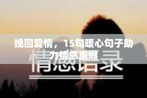 挽回爱情，15句暖心句子助力情感重燃