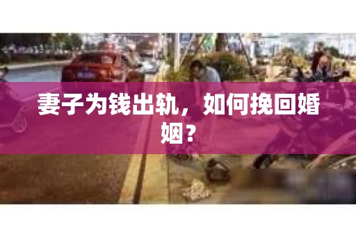 妻子为钱出轨，如何挽回婚姻？