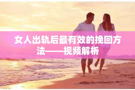 女人出轨后最有效的挽回方法——视频解析