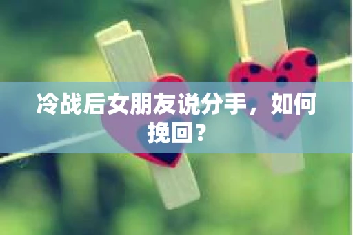 冷战后女朋友说分手，如何挽回？