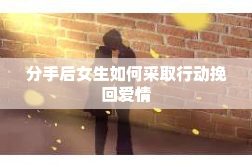 分手后女生如何采取行动挽回爱情
