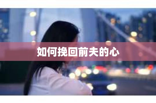 如何挽回前夫的心