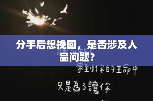 分手后想挽回，是否涉及人品问题？