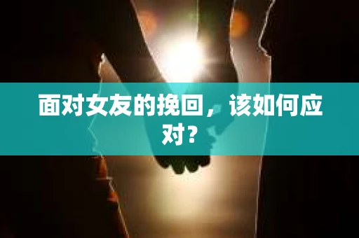 面对女友的挽回，该如何应对？