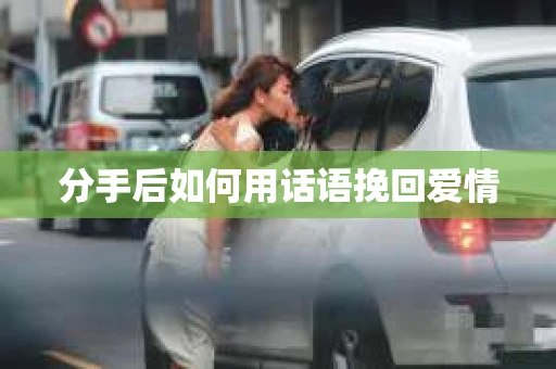 分手后如何用话语挽回爱情