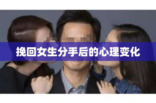 挽回女生分手后的心理变化