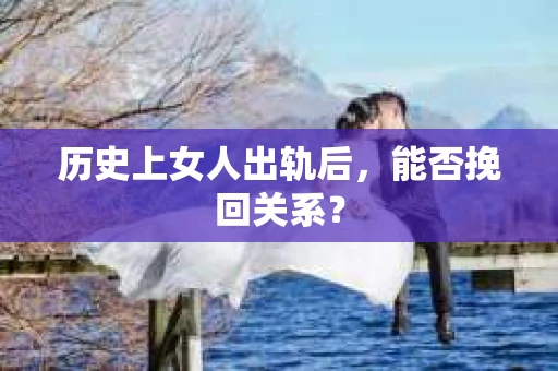 历史上女人出轨后，能否挽回关系？