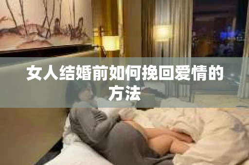 女人结婚前如何挽回爱情的方法