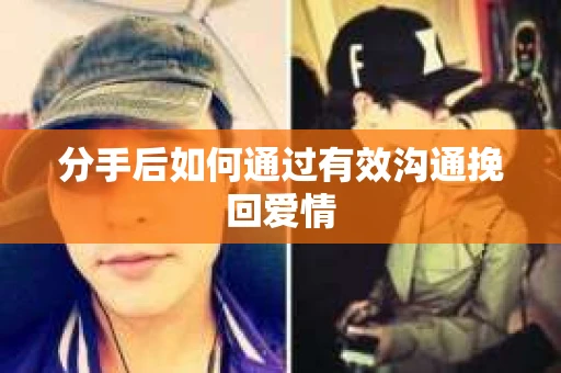 分手后如何通过有效沟通挽回爱情