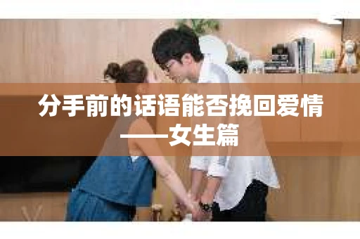 分手前的话语能否挽回爱情——女生篇