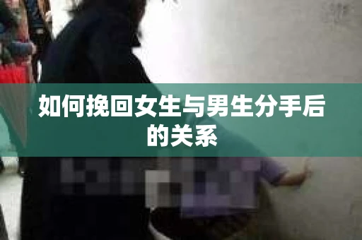 如何挽回女生与男生分手后的关系