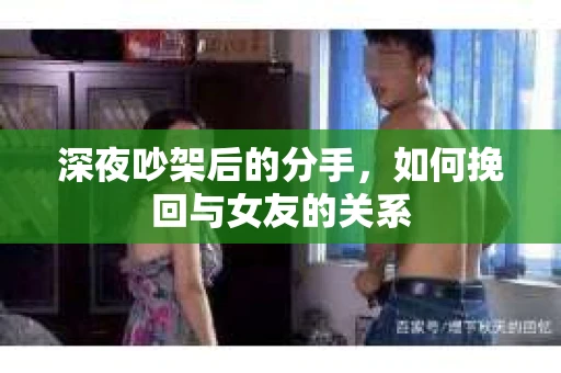 深夜吵架后的分手，如何挽回与女友的关系