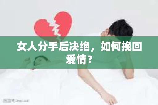 女人分手后决绝，如何挽回爱情？