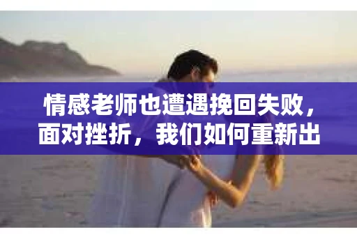 情感老师也遭遇挽回失败，面对挫折，我们如何重新出发