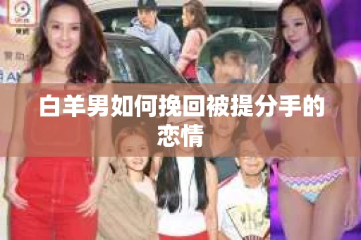 白羊男如何挽回被提分手的恋情