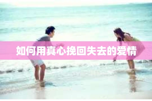 如何用真心挽回失去的爱情
