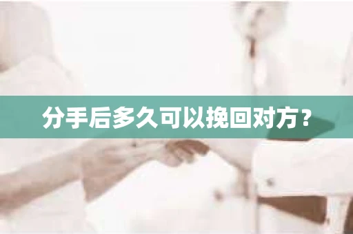 分手后多久可以挽回对方？