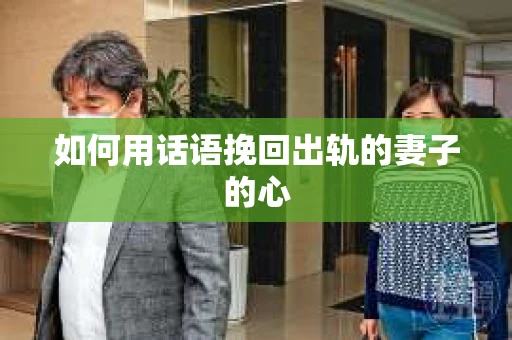 如何用话语挽回出轨的妻子的心