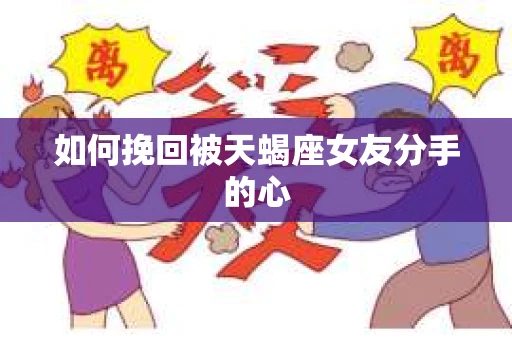 如何挽回被天蝎座女友分手的心