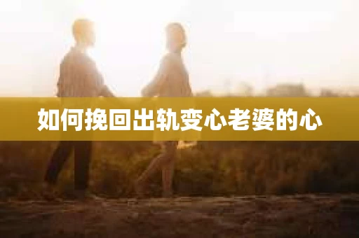 如何挽回出轨变心老婆的心