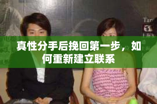 真性分手后挽回第一步，如何重新建立联系