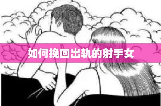 如何挽回出轨的射手女