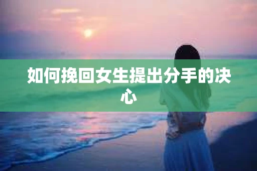 如何挽回女生提出分手的决心