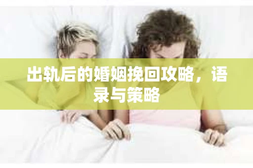 出轨后的婚姻挽回攻略，语录与策略