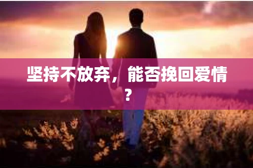 坚持不放弃，能否挽回爱情？