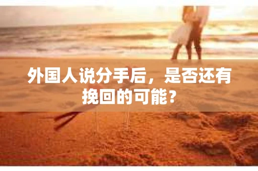 外国人说分手后，是否还有挽回的可能？