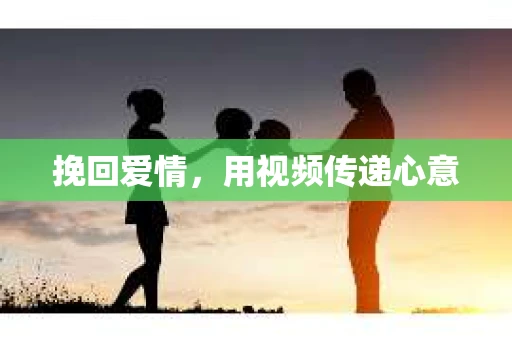 挽回爱情，用视频传递心意
