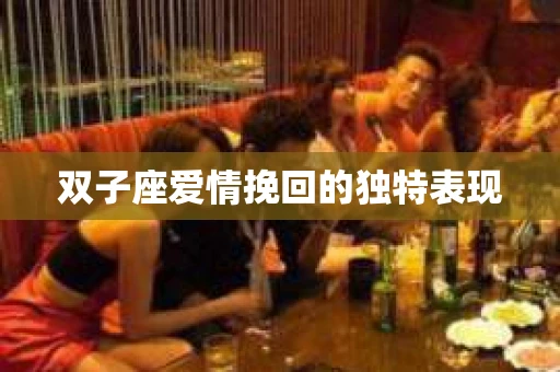 双子座爱情挽回的独特表现