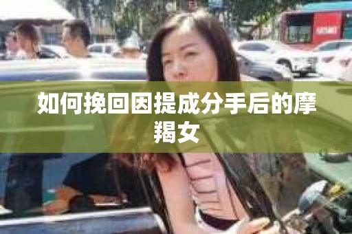 如何挽回因提成分手后的摩羯女