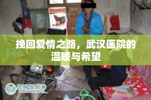 挽回爱情之路，武汉医院的温暖与希望