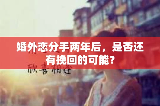婚外恋分手两年后，是否还有挽回的可能？